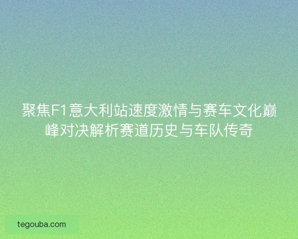 聚焦F1意大利站速度激情与赛车文化巅峰对决解析赛道历史与车队传奇