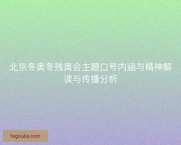 北京冬奥冬残奥会主题口号内涵与精神解读与传播分析