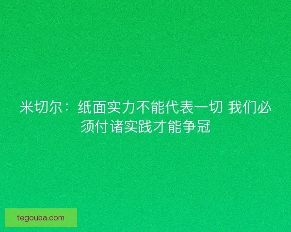 米切尔：纸面实力不能代表一切 我们必须付诸实践才能争冠