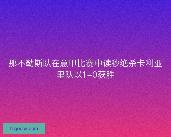 那不勒斯队在意甲比赛中读秒绝杀卡利亚里队以1-0获胜
